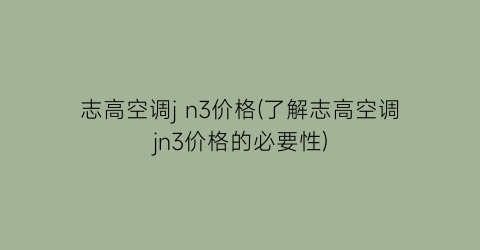 志高空调j n3价格(了解志高空调jn3价格的必要性)